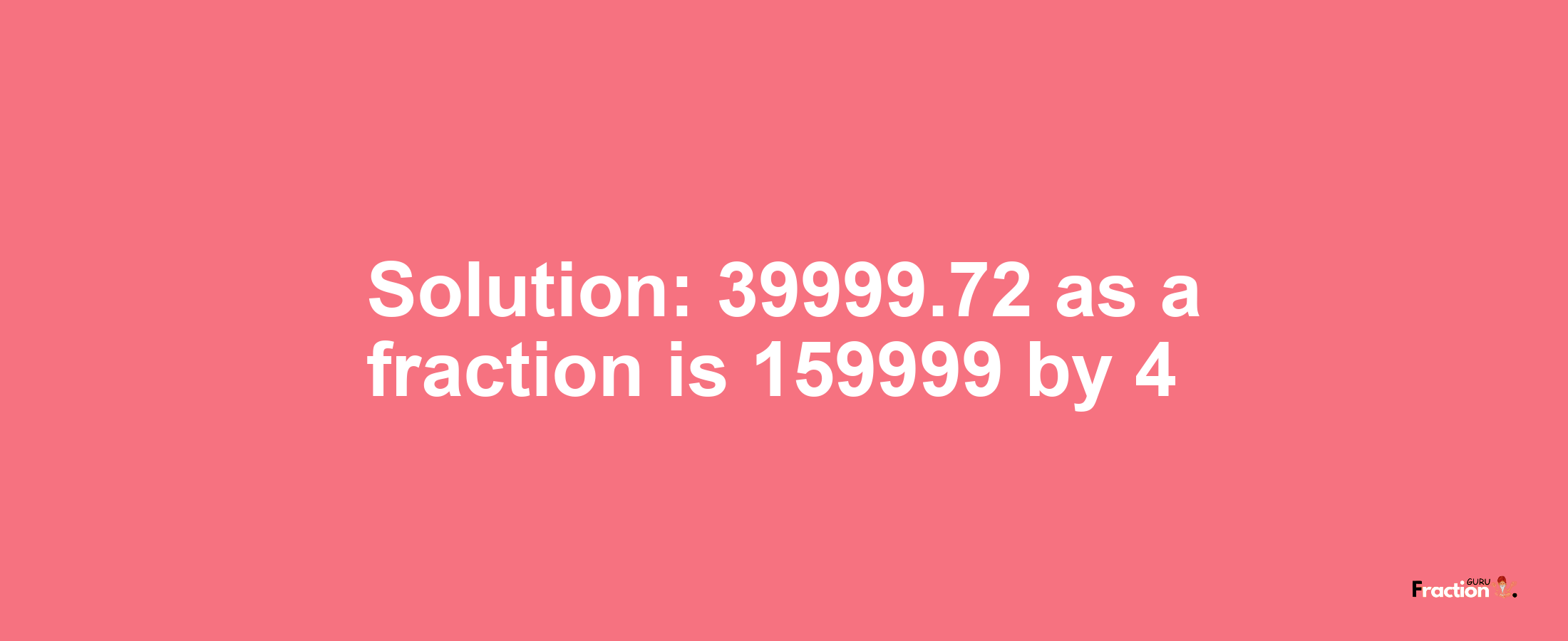 Solution:39999.72 as a fraction is 159999/4